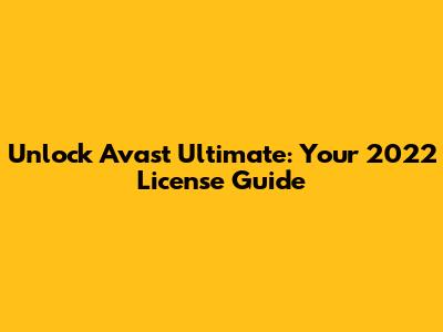 Unlock Avast Ultimate: Your 2022 License Guide