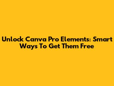 Unlock Canva Pro Elements: Smart Ways To Get Them Free