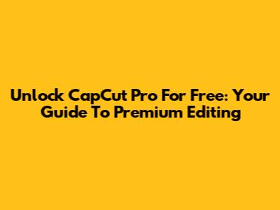Unlock CapCut Pro For Free: Your Guide To Premium Editing
