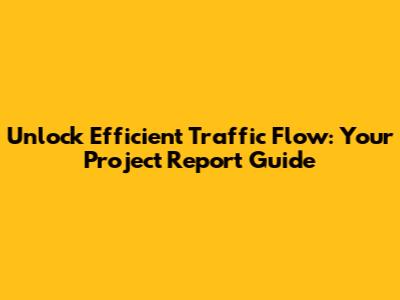 Unlock Efficient Traffic Flow: Your Project Report Guide