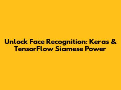 Unlock Face Recognition: Keras & TensorFlow Siamese Power