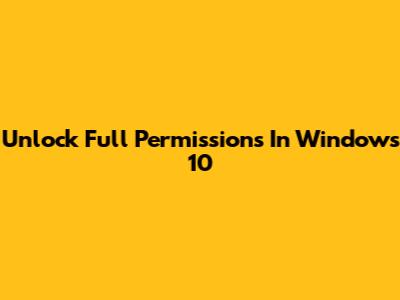 Unlock Full Permissions In Windows 10