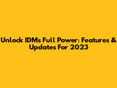Unlock IDM's Full Power: Features & Updates For 2023