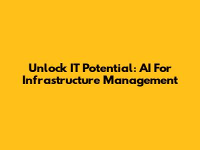 Unlock IT Potential: AI For Infrastructure Management