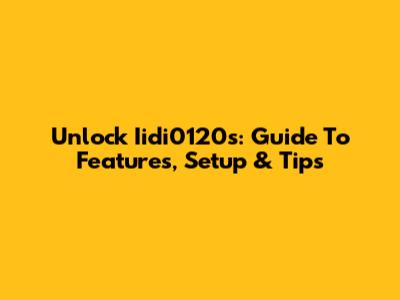 Unlock Iidi0120s: Guide To Features, Setup & Tips