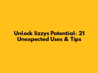 Unlock Iizzy's Potential: 21 Unexpected Uses & Tips