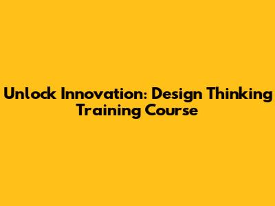 Unlock Innovation: Design Thinking Training Course