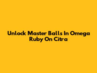 Unlock Master Balls In Omega Ruby On Citra