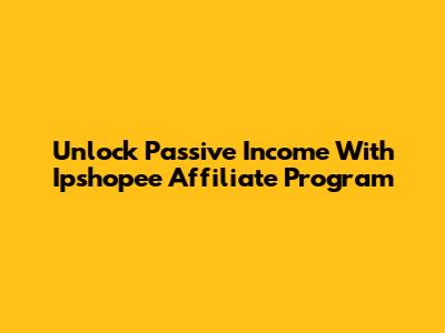 Unlock Passive Income With Ipshopee Affiliate Program
