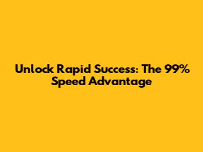 Unlock Rapid Success: The 99% Speed Advantage
