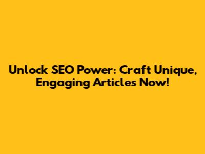 Unlock SEO Power: Craft Unique, Engaging Articles Now!