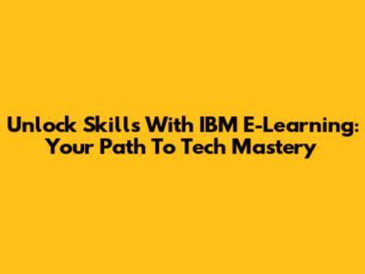 Unlock Skills With IBM E-Learning: Your Path To Tech Mastery
