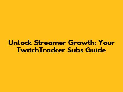 Unlock Streamer Growth: Your TwitchTracker Subs Guide