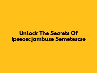 Unlock The Secrets Of Ipseoscjambuse Semetescse