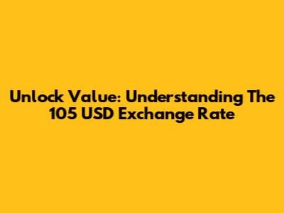 Unlock Value: Understanding The 105 USD Exchange Rate
