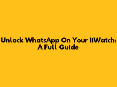 Unlock WhatsApp On Your IiWatch: A Full Guide