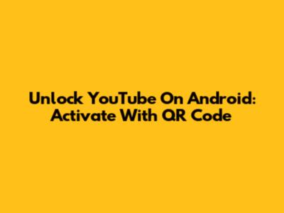 Unlock YouTube On Android: Activate With QR Code