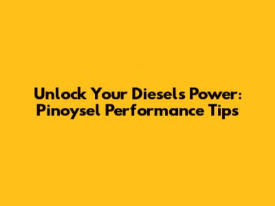 Unlock Your Diesel's Power: Pinoysel Performance Tips