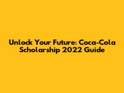 Unlock Your Future: Coca-Cola Scholarship 2022 Guide