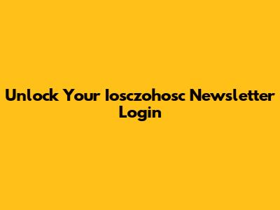 Unlock Your Iosczohosc Newsletter Login