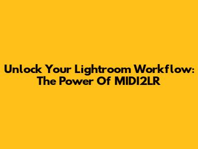 Unlock Your Lightroom Workflow: The Power Of MIDI2LR