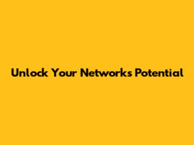 Unlock Your Network's Potential