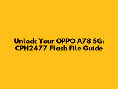 Unlock Your OPPO A78 5G: CPH2477 Flash File Guide
