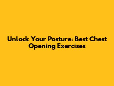 Unlock Your Posture: Best Chest Opening Exercises
