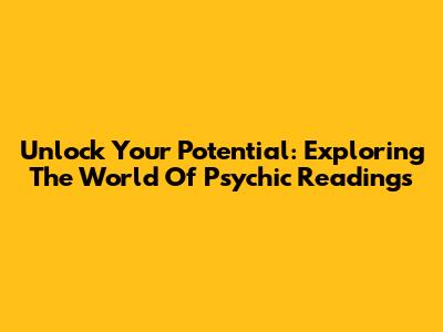 Unlock Your Potential: Exploring The World Of Psychic Readings