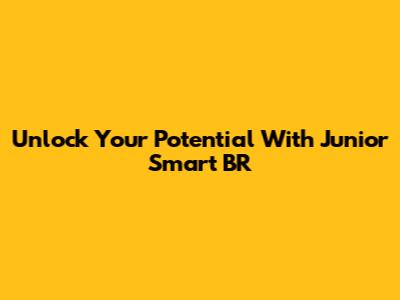 Unlock Your Potential With Junior Smart BR