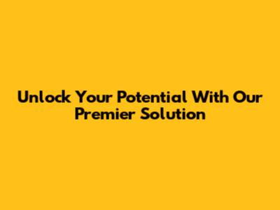Unlock Your Potential With Our Premier Solution