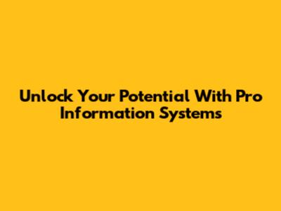 Unlock Your Potential With Pro Information Systems