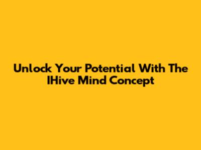 Unlock Your Potential With The IHive Mind Concept