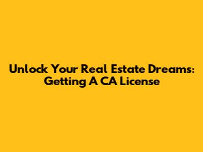 Unlock Your Real Estate Dreams: Getting A CA License