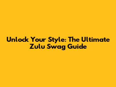 Unlock Your Style: The Ultimate Zulu Swag Guide