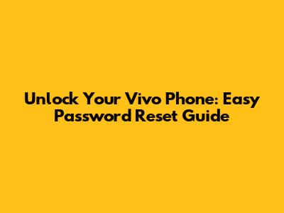 Unlock Your Vivo Phone: Easy Password Reset Guide