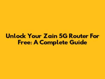 Unlock Your Zain 5G Router For Free: A Complete Guide