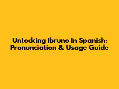 Unlocking 'Ibruno' In Spanish: Pronunciation & Usage Guide