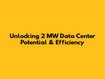 Unlocking 2 MW Data Center Potential & Efficiency