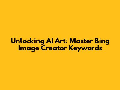Unlocking AI Art: Master Bing Image Creator Keywords