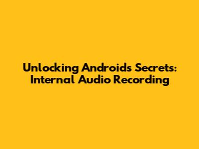 Unlocking Android's Secrets: Internal Audio Recording
