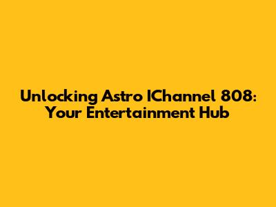 Unlocking Astro IChannel 808: Your Entertainment Hub