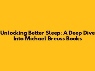 Unlocking Better Sleep: A Deep Dive Into Michael Breus's Books