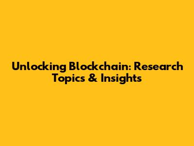 Unlocking Blockchain: Research Topics & Insights