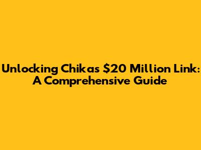 Unlocking Chika's $20 Million Link: A Comprehensive Guide
