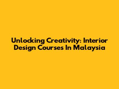 Unlocking Creativity: Interior Design Courses In Malaysia