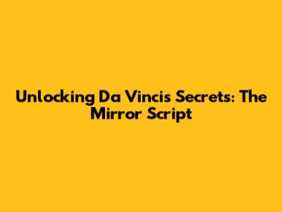 Unlocking Da Vinci's Secrets: The Mirror Script