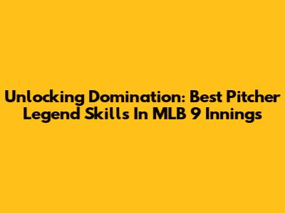 Unlocking Domination: Best Pitcher Legend Skills In MLB 9 Innings