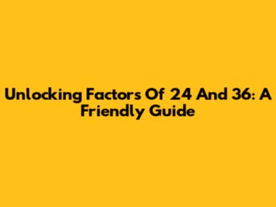Unlocking Factors Of 24 And 36: A Friendly Guide