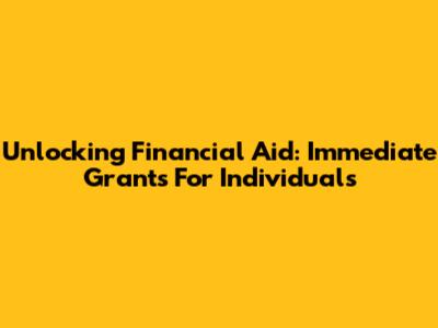 Unlocking Financial Aid: Immediate Grants For Individuals